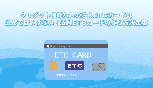 クレジット機能なしの法人ETCカードは選んではいけない！法人ETCカードの作り方決定版
