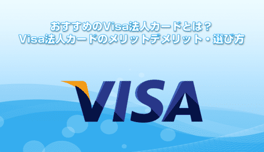 おすすめのVisa法人カードとは？Visa法人カードのメリットデメリット・選び方を徹底解説。Visa法人カード比較